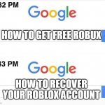 google search meme | HOW TO GET FREE ROBUX; HOW TO RECOVER YOUR ROBLOX ACCOUNT | image tagged in google search meme | made w/ Imgflip meme maker