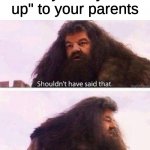 I did this once...grounded from electronics for the rest of the day | When you say "shut up" to your parents | image tagged in i shouldn't have said that | made w/ Imgflip meme maker
