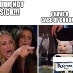Corona Time?✨ | I HAVE A CASE OF CORONA; YOUR NOT
SICK!!! | image tagged in lady yelling at cat | made w/ Imgflip meme maker