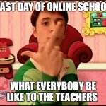 Finally! Summer's Here!! | LAST DAY OF ONLINE SCHOOL; WHAT EVERYBODY BE LIKE TO THE TEACHERS | image tagged in blue's clues middle finger | made w/ Imgflip meme maker