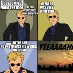 This meme is to good to be dead. | FLAT EARTHER JUST JUMPED FROM THE ROOF; MAYBE HE WAS VERY DEPRESSED; DO YOU EXPECT ME TO MAKE FUN OF IT? I BET HE HAD NO ONE TO MAKE HIS WORLD.. 
 GO ROUND | image tagged in csi horatio yeeeaaaaaaa | made w/ Imgflip meme maker