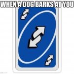 Uno reverse card | WHEN A DOG BARKS AT YOU | image tagged in uno reverse card | made w/ Imgflip meme maker