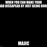 Majic | WHEN YOU CAN MAKE YOUR DAD DISSAPEAR BY JUST BEING BORN; MAJIC | image tagged in majic | made w/ Imgflip meme maker