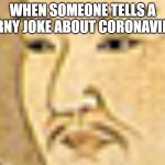 Oof | WHEN SOMEONE TELLS A CORNY JOKE ABOUT CORONAVIRUS | image tagged in oof | made w/ Imgflip meme maker