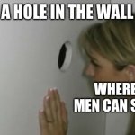 Glory Hole | A HOLE IN THE WALL; WHERE THE MEN CAN SEE IT AL | image tagged in glory hole | made w/ Imgflip meme maker