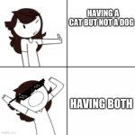 Jaiden animations meme | HAVING A CAT BUT NOT A DOG; HAVING BOTH | image tagged in jaiden animations meme | made w/ Imgflip meme maker