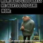 In terms of money we have no money | MOM: BUYS $500 DRESS; ME: WANTS A $10 GAME; MOM: | image tagged in in terms of money | made w/ Imgflip meme maker