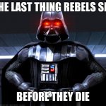 Vader | THE LAST THING REBELS SEE; BEFORE THEY DIE | image tagged in darth vader | made w/ Imgflip meme maker