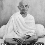 Gandhi meditation | THE HUMOUR IS IN YOU; NOT IN THE JOKE | image tagged in gandhi meditation | made w/ Imgflip meme maker