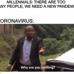 Why are you running? | MILLENNIALS: THERE ARE TOO MANY PEOPLE, WE NEED A NEW PANDEMIC; CORONAVIRUS: | image tagged in why are you running | made w/ Imgflip meme maker