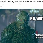 Greed | The boys: "Dude, did you smoke all our weed?"; Me:; NO, WHY? *TACHYCARDIA IN PROGRESS | image tagged in swamp thing | made w/ Imgflip meme maker