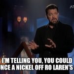 Riker's Sexual Conquests | I'M TELLING YOU, YOU COULD BOUNCE A NICKEL OFF RO LAREN'S ASS | image tagged in jonathan frakes beyond belief | made w/ Imgflip meme maker