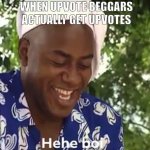 Eheh Boyy | WHEN UPVOTE BEGGARS ACTUALLY GET UPVOTES | image tagged in boi,memes,funny memes,upvote begging | made w/ Imgflip meme maker