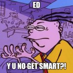 Eddy's pissed of Ed being what he is | ED; Y U NO GET SMART?! | image tagged in eddy y u no | made w/ Imgflip meme maker