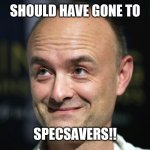 Dominic cummings | SHOULD HAVE GONE TO; SPECSAVERS!! | image tagged in dominic cummings | made w/ Imgflip meme maker