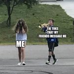 they know i dont like it  :( | TIK TOKS THAT MY FRIENDS MESSAGE ME; ME | image tagged in trumpet boy,tik tok,messages,texting | made w/ Imgflip meme maker