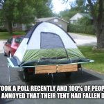Tent on trailer | I TOOK A POLL RECENTLY AND 100% OF PEOPLE WERE ANNOYED THAT THEIR TENT HAD FALLEN DOWN. | image tagged in tent on trailer | made w/ Imgflip meme maker