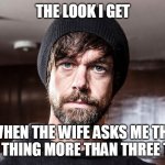 When the wife asks me the same thing more than three times | THE LOOK I GET; WHEN THE WIFE ASKS ME THE SAME THING MORE THAN THREE TIMES | image tagged in jack dorsey,memes,annoying,nagging wife,twitter | made w/ Imgflip meme maker