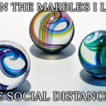 Marbles | EVEN THE MARBLES I LOST; ARE SOCIAL DISTANCING | image tagged in marbles | made w/ Imgflip meme maker