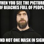 When you see the pictures of beaches | WHEN YOU SEE THE PICTURES OF BEACHES FULL OF PEOPLE; AND NOT ONE MASK IN SIGHT | image tagged in jack dorsey,funny,funny memes,beaches,coronavirus,covid-19 | made w/ Imgflip meme maker