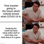 F.R.I.E.N.D.S. | Time traveler going to the future which nobody knows what COVID-19 is. Realizing the world has been using online stuff so much they now thin | image tagged in friends | made w/ Imgflip meme maker