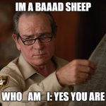 say what? | IM A BAAAD SHEEP; WHO_AM_I: YES YOU ARE | image tagged in say what | made w/ Imgflip meme maker