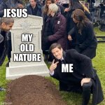 Grant Gustin Next To Oliver Queen's Grave | JESUS; MY OLD NATURE; ME | image tagged in grant gustin next to oliver queen's grave | made w/ Imgflip meme maker