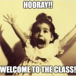 hooray | HOORAY!! WELCOME TO THE CLASS! | image tagged in hooray | made w/ Imgflip meme maker