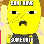 oats | CAN I HAVE; SOME OATS | image tagged in earl of lemon grab | made w/ Imgflip meme maker