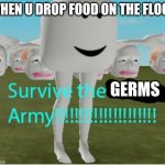 survive the grems army | WHEN U DROP FOOD ON THE FLOOR; GERMS | image tagged in current objective survive | made w/ Imgflip meme maker