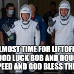 Bob and Doug! | ALMOST TIME FOR LIFTOFF!!
GOOD LUCK BOB AND DOUG! 
GODSPEED AND GOD BLESS THE USA!! | image tagged in space,good luck | made w/ Imgflip meme maker