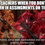 We have ben bamboozled halo | TEACHERS WHEN YOU DONT TURN IN ASSINGMENTS ON TIME | image tagged in we have ben bamboozled halo | made w/ Imgflip meme maker