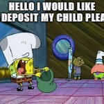 Time to go to the bank | HELLO I WOULD LIKE TO DEPOSIT MY CHILD PLEASE | image tagged in spongebob money in bag | made w/ Imgflip meme maker