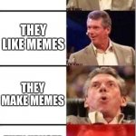 Wwe shocked | YOU MEET SOMEONE NEW; THEY LIKE MEMES; THEY MAKE MEMES; THEY UPVOTE EVERY MEME THEY SMILE AT | image tagged in wwe shocked | made w/ Imgflip meme maker