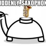 saxophone turtle | SUDDENLY, SAXOPHONES | image tagged in mine turtle | made w/ Imgflip meme maker