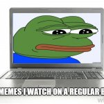 Computer | THE MEMES I WATCH ON A REGULAR BASIS | image tagged in computer | made w/ Imgflip meme maker