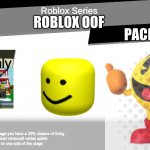 Smash bros spirit fight | Roblox Series; ROBLOX OOF; PACMAN; 1 stock only; Every time you fall off of the stage you have a 20% chance of living
Will instantly lose against minecraft series spirits
Will randomly slide to one side of the stage | image tagged in smash bros spirit fight | made w/ Imgflip meme maker