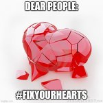 Broken heart | DEAR PEOPLE:; #FIXYOURHEARTS | image tagged in broken heart | made w/ Imgflip meme maker