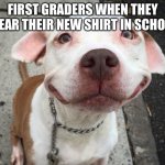 Overly Happy Pitbull | FIRST GRADERS WHEN THEY WEAR THEIR NEW SHIRT IN SCHOOL | image tagged in overly happy pitbull | made w/ Imgflip meme maker