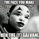 Galvanize | THE FACE YOU MAKE; WHEN THE (Y) GALVANIZE | image tagged in galvanize | made w/ Imgflip meme maker