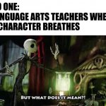 relatable? | NO ONE:
LANGUAGE ARTS TEACHERS WHEN
A CHARACTER BREATHES | image tagged in what does it mean | made w/ Imgflip meme maker