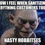 Angry Gollum | HOW I FEEL WHEN SANITIZING EVERYTHING CUSTOMERS TOUCH; NASTY HOBBITSES | image tagged in angry gollum | made w/ Imgflip meme maker