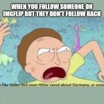 your like hitler | WHEN YOU FOLLOW SOMEONE ON IMGFLIP BUT THEY DON'T FOLLOW BACK | image tagged in your like hitler | made w/ Imgflip meme maker
