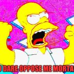 You dare oppose me mortal?!? Homer Simpson Edition