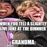 Grandma Knows. | WHEN YOU TELL A SLIGHTLY OFFENSIVE JOKE AT THE DINNNER TABLE; GRANDMA: | image tagged in tom cruise mega laugh | made w/ Imgflip meme maker