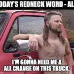 Redneck Word | TODAY’S REDNECK WORD - ALL:; I’M GONNA NEED ME A ALL CHANGE ON THIS TRUCK. | image tagged in almost politically correct redneck uncroped | made w/ Imgflip meme maker