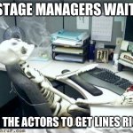 Skeleton | STAGE MANAGERS WAIT; FOR THE ACTORS TO GET LINES RIGHT | image tagged in skeleton | made w/ Imgflip meme maker