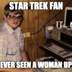 Computer geek | STAR TREK FAN; STILL NEVER SEEN A WOMAN UP CLOSE. | image tagged in computer geek | made w/ Imgflip meme maker