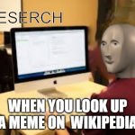 Meme Man Reserch | WHEN YOU LOOK UP A MEME ON  WIKIPEDIA | image tagged in meme man reserch | made w/ Imgflip meme maker