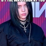 Billie elishi | HER:DONT YOU SEE THAT I LIKE YOU JUST B Y THE WAY I LOOK AT YOU; HOW SHE LOOKS AT ME: | image tagged in billie elishi | made w/ Imgflip meme maker